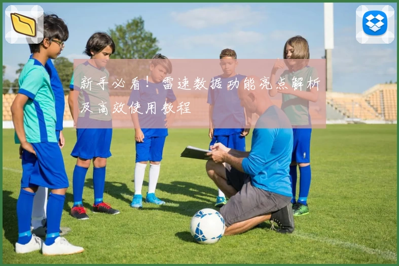 新手必看！雷速数据功能亮点解析及高效使用教程