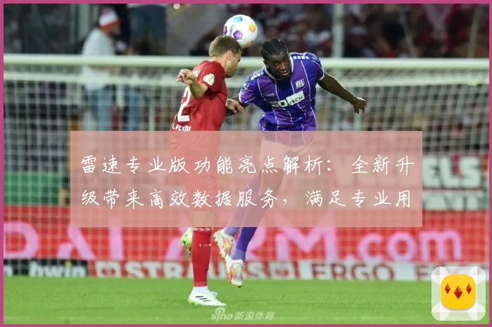 雷速专业版功能亮点解析：全新升级带来高效数据服务，满足专业用户需求