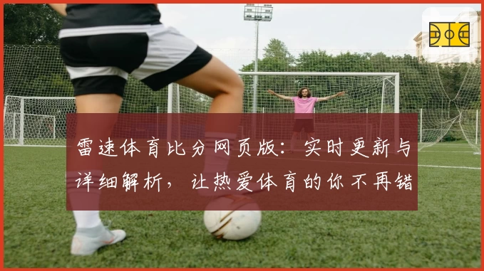 雷速体育比分网页版：实时更新与详细解析，让热爱体育的你不再错过每一个关键时刻