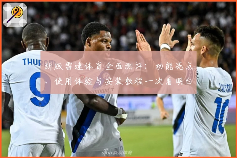 新版雷速体育全面测评：功能亮点、使用体验与安装教程一次看明白