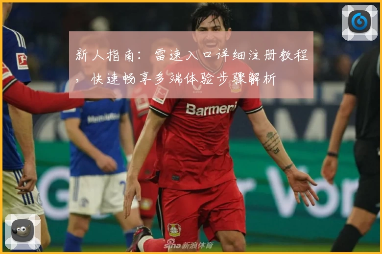 新人指南：雷速入口详细注册教程，快速畅享多端体验步骤解析