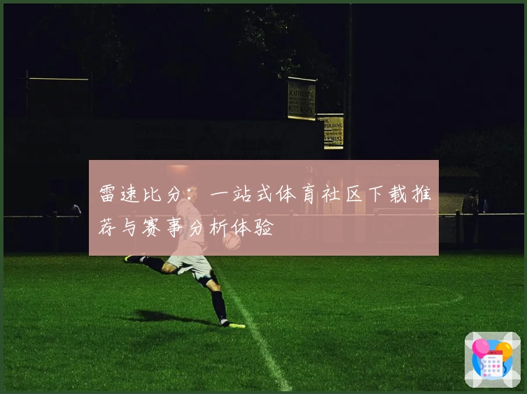 雷速比分：一站式体育社区下载推荐与赛事分析体验
