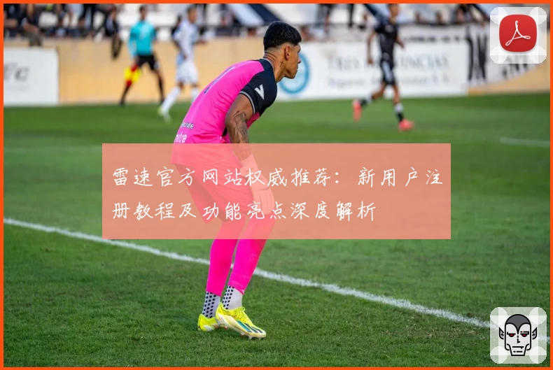 雷速官方网站权威推荐：新用户注册教程及功能亮点深度解析