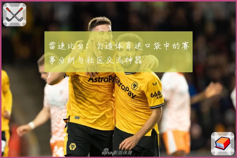 雷速比分:打造体育迷口袋中的赛事分析与社区交流神器