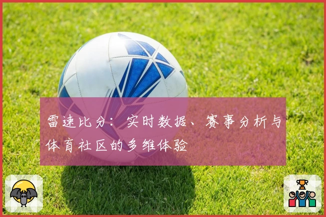 雷速比分:实时数据、赛事分析与体育社区的多维体验