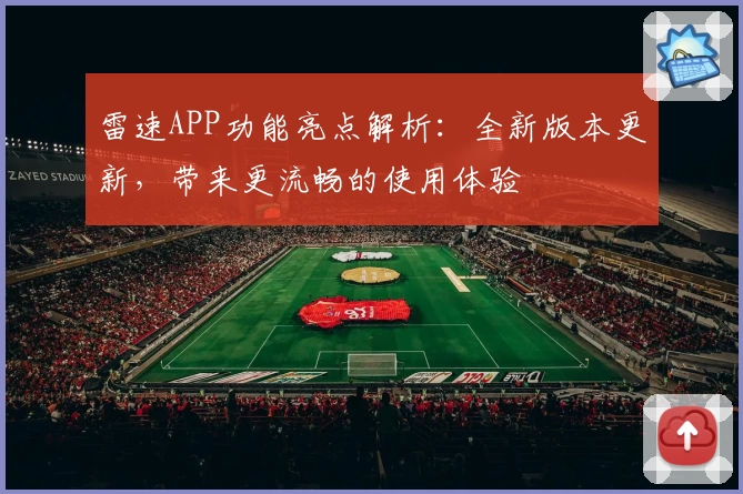 雷速APP功能亮点解析：全新版本更新，带来更流畅的使用体验