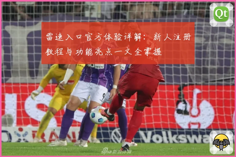 雷速入口官方体验详解：新人注册教程与功能亮点一文全掌握