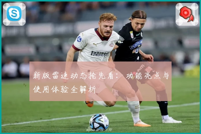 新版雷速动态抢先看：功能亮点与使用体验全解析