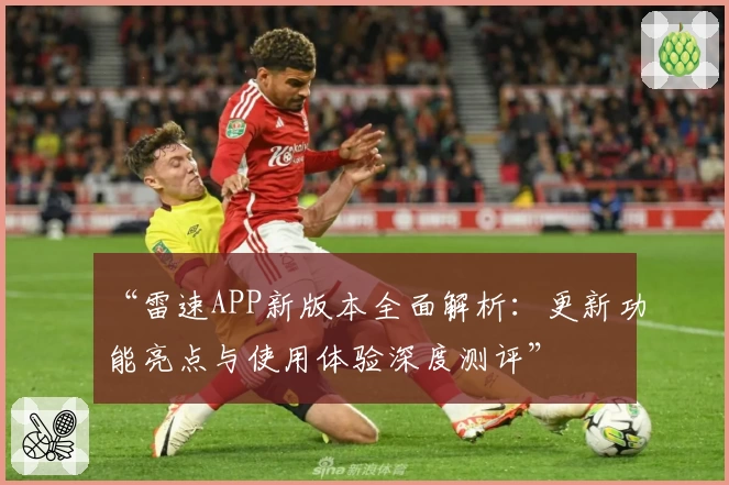 “雷速APP新版本全面解析：更新功能亮点与使用体验深度测评”