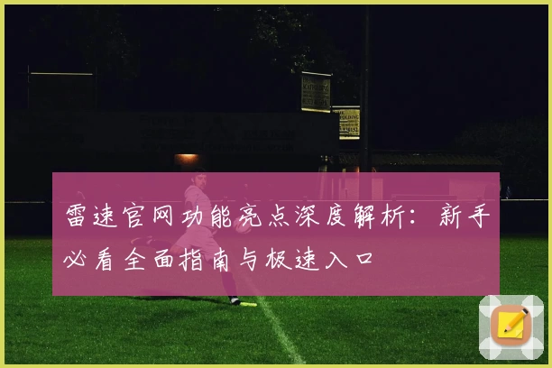 雷速官网功能亮点深度解析:新手必看全面指南与极速入口