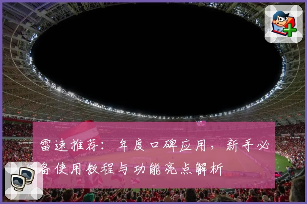 雷速推荐：年度口碑应用，新手必备使用教程与功能亮点解析