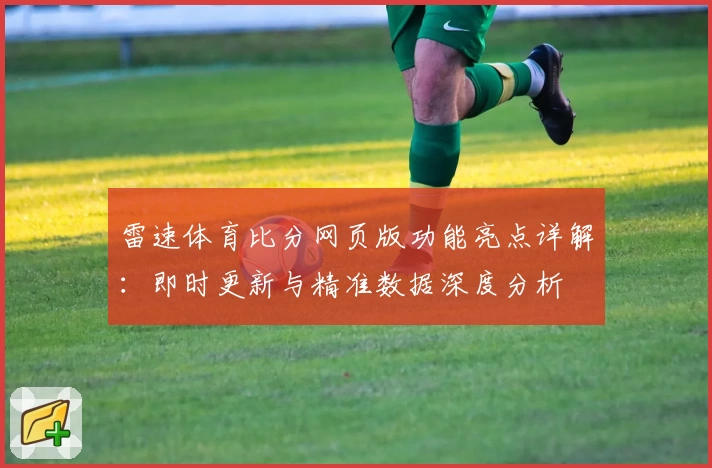 雷速体育比分网页版功能亮点详解：即时更新与精准数据深度分析