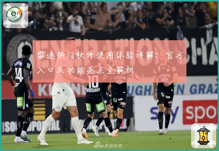 雷速热门软件使用体验详解：官方入口及功能亮点全解析