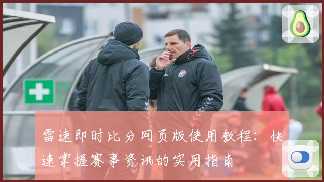 雷速即时比分网页版使用教程：快速掌握赛事资讯的实用指南